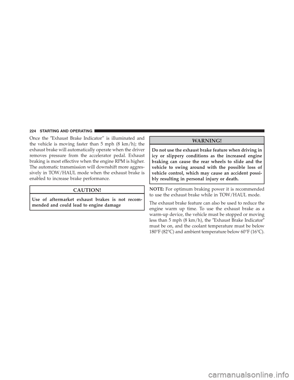 Ram 2500 2014  Diesel Supplement Once theExhaust Brake Indicator” is illuminated and
the vehicle is moving faster than 5 mph (8 km/h); the
exhaust brake will automatically operate when the driver
removes pressure from the accelera