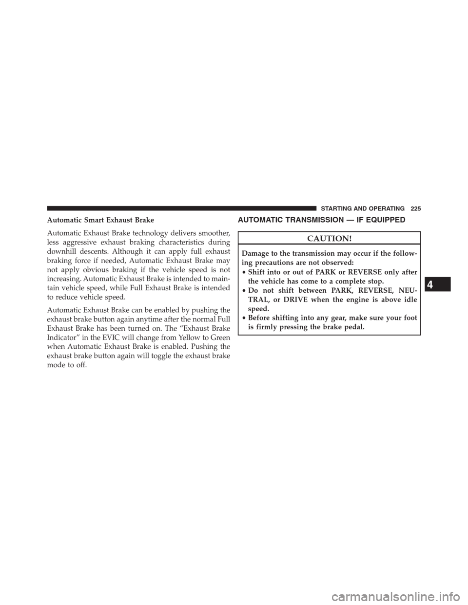 Ram 2500 2014  Diesel Supplement Automatic Smart Exhaust Brake
Automatic Exhaust Brake technology delivers smoother,
less aggressive exhaust braking characteristics during
downhill descents. Although it can apply full exhaust
braking