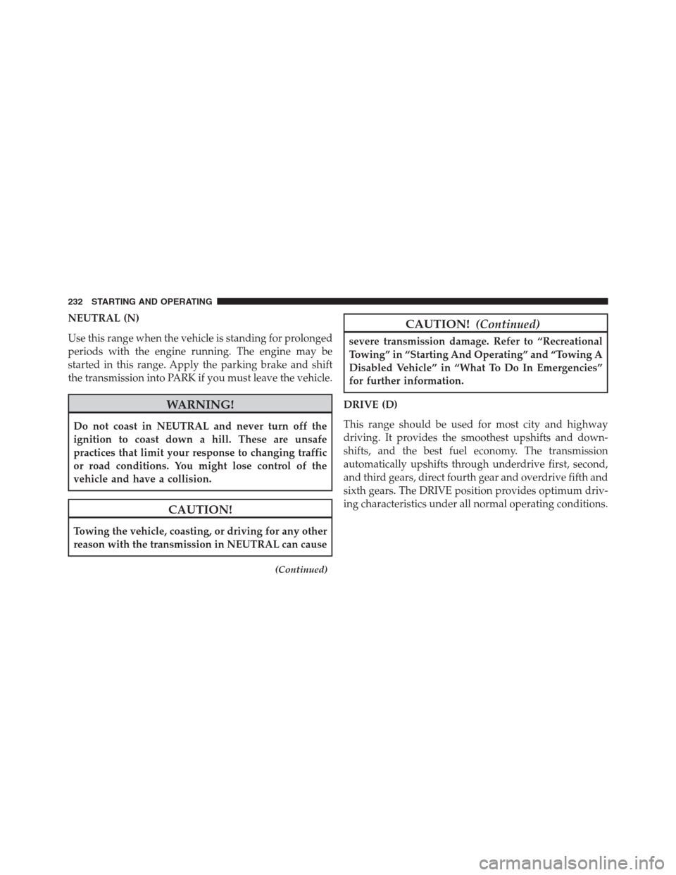 Ram 2500 2014 Diesel Supplement NEUTRAL (N)
Use this range when the vehicle is standing for prolonged
periods with the engine running. The engine may be
started in this range. Apply the parking brake and shift
the transmission into Ram 2500 2014 Diesel Supplement NEUTRAL (N)
Use this range when the vehicle is standing for prolonged
periods with the engine running. The engine may be
started in this range. Apply the parking brake and shift
the transmission into
