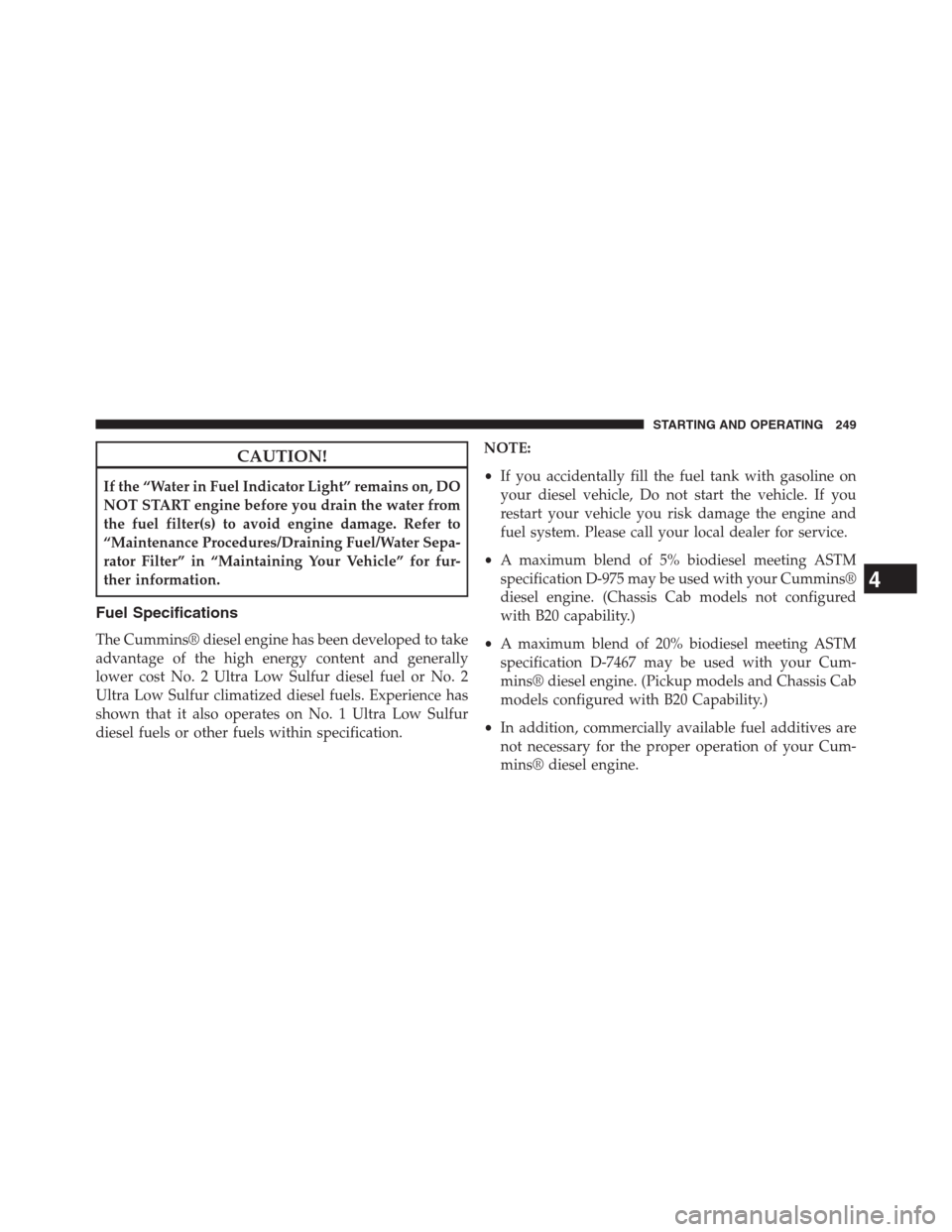 Ram 2500 2014 Diesel Supplement CAUTION!
If the “Water in Fuel Indicator Light” remains on, DO
NOT START engine before you drain the water from
the fuel filter(s) to avoid engine damage. Refer to
“Maintenance Procedures/Draini Ram 2500 2014 Diesel Supplement CAUTION!
If the “Water in Fuel Indicator Light” remains on, DO
NOT START engine before you drain the water from
the fuel filter(s) to avoid engine damage. Refer to
“Maintenance Procedures/Draini