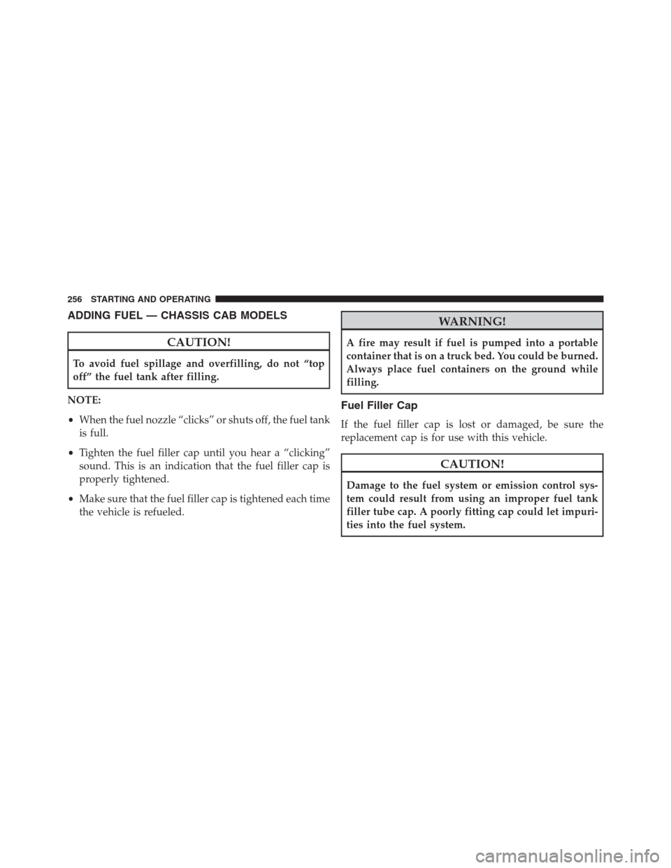 Ram 2500 2014 Diesel Supplement ADDING FUEL — CHASSIS CAB MODELS
CAUTION!
To avoid fuel spillage and overfilling, do not “top
off” the fuel tank after filling.
NOTE:
•When the fuel nozzle “clicks” or shuts off, the fuel Ram 2500 2014 Diesel Supplement ADDING FUEL — CHASSIS CAB MODELS
CAUTION!
To avoid fuel spillage and overfilling, do not “top
off” the fuel tank after filling.
NOTE:
•When the fuel nozzle “clicks” or shuts off, the fuel