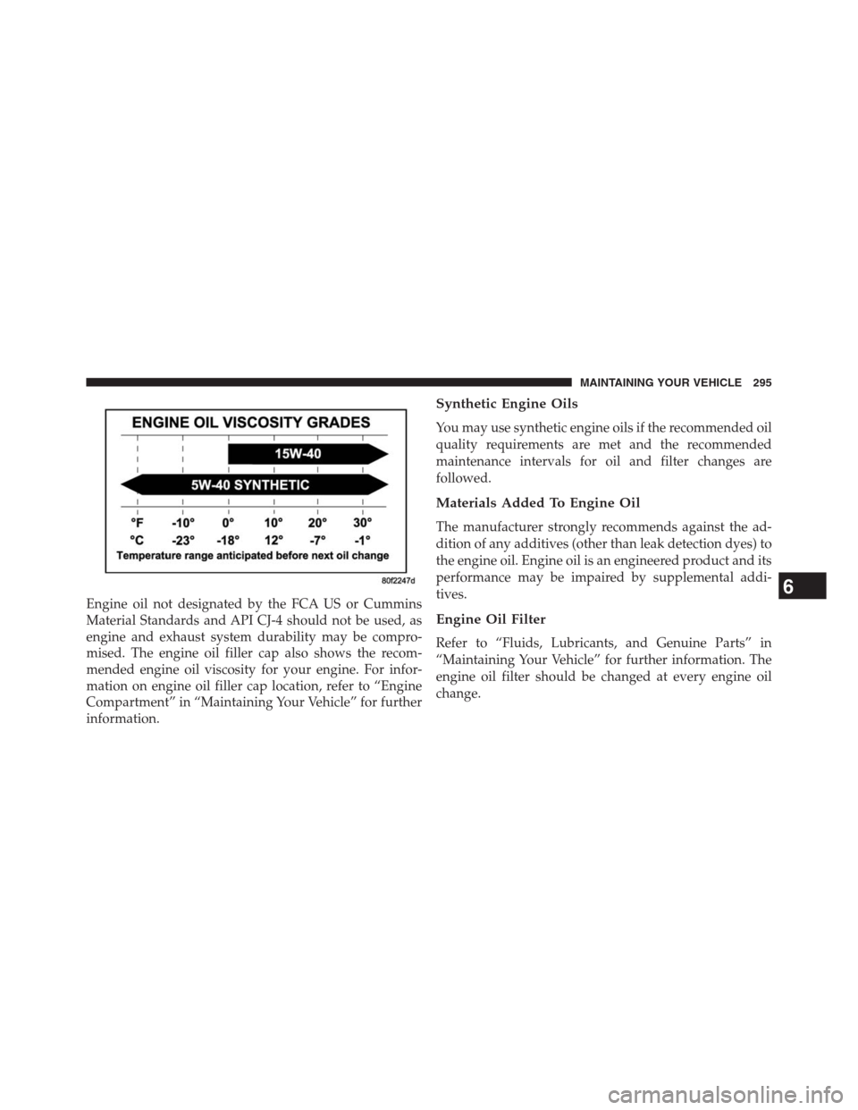 Ram 2500 2014 Diesel Supplement Engine oil not designated by the FCA US or Cummins
Material Standards and API CJ-4 should not be used, as
engine and exhaust system durability may be compro-
mised. The engine oil filler cap also show Ram 2500 2014 Diesel Supplement Engine oil not designated by the FCA US or Cummins
Material Standards and API CJ-4 should not be used, as
engine and exhaust system durability may be compro-
mised. The engine oil filler cap also show