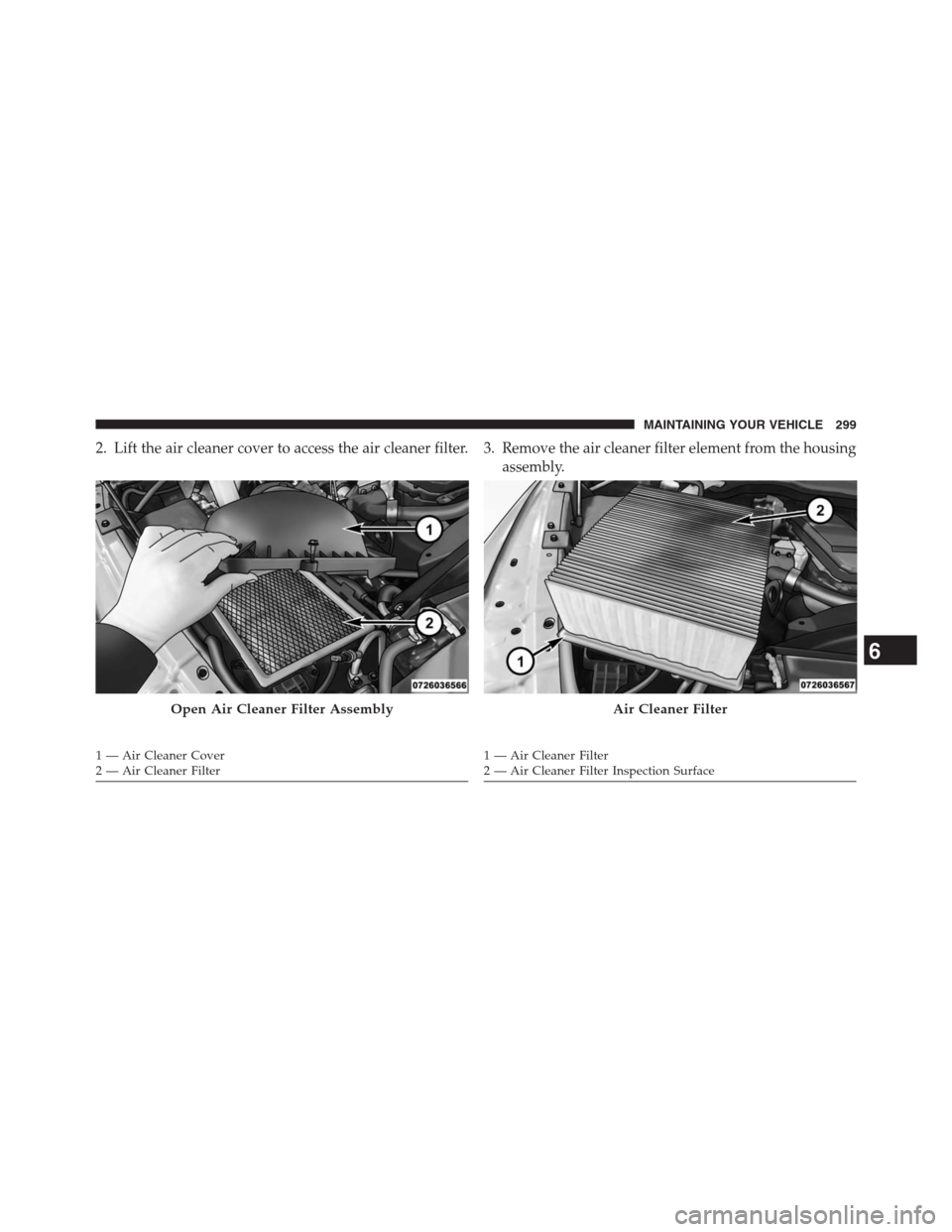 Ram 2500 2014 Diesel Supplement 2. Lift the air cleaner cover to access the air cleaner filter. 3. Remove the air cleaner filter element from the housing
assembly.
Open Air Cleaner Filter Assembly
1 — Air Cleaner Cover
2 — Air C Ram 2500 2014 Diesel Supplement 2. Lift the air cleaner cover to access the air cleaner filter. 3. Remove the air cleaner filter element from the housing
assembly.
Open Air Cleaner Filter Assembly
1 — Air Cleaner Cover
2 — Air C