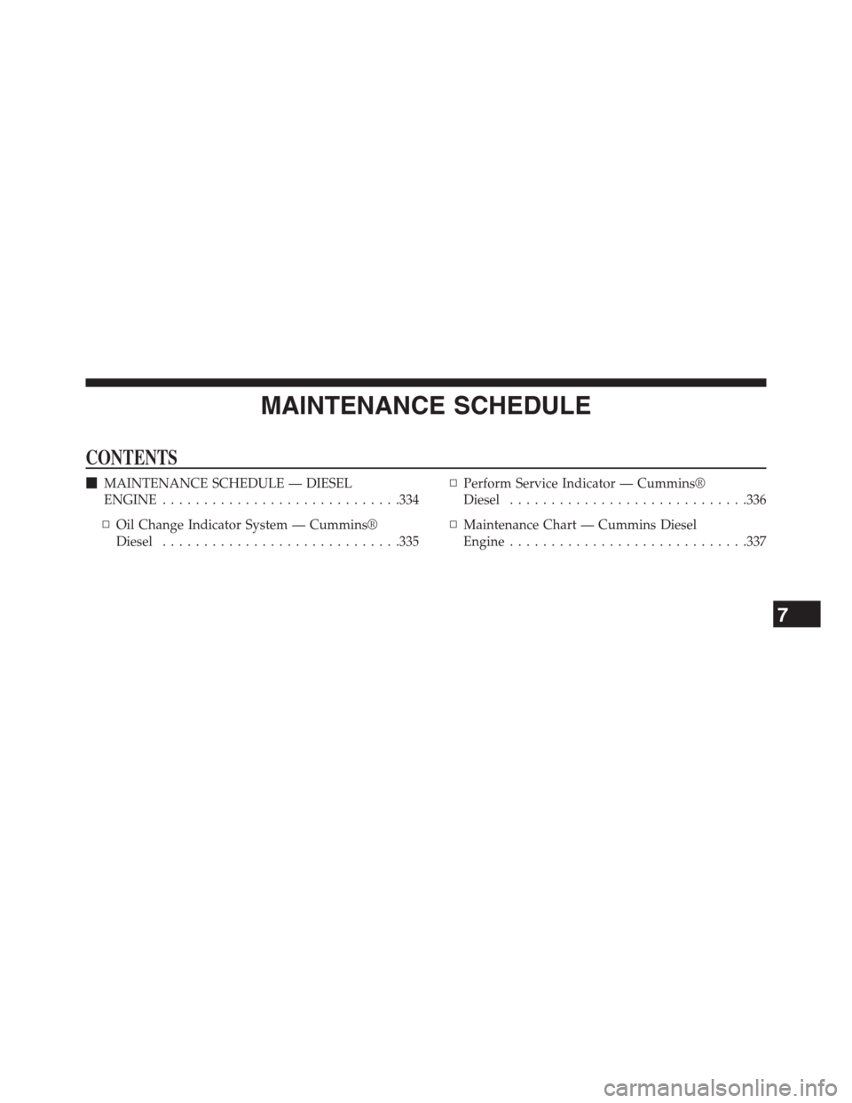 Ram 2500 2014  Diesel Supplement MAINTENANCE SCHEDULE
CONTENTS
MAINTENANCE SCHEDULE — DIESEL
ENGINE.............................334
▫Oil Change Indicator System — Cummins®
Diesel.............................335▫Perform Serv