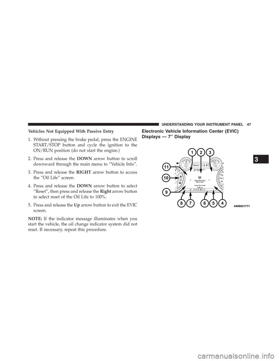 Ram 2500 2014  Diesel Supplement Vehicles Not Equipped With Passive Entry
1. Without pressing the brake pedal, press the ENGINE
START/STOP button and cycle the ignition to the
ON/RUN position (do not start the engine.)
2. Press and r