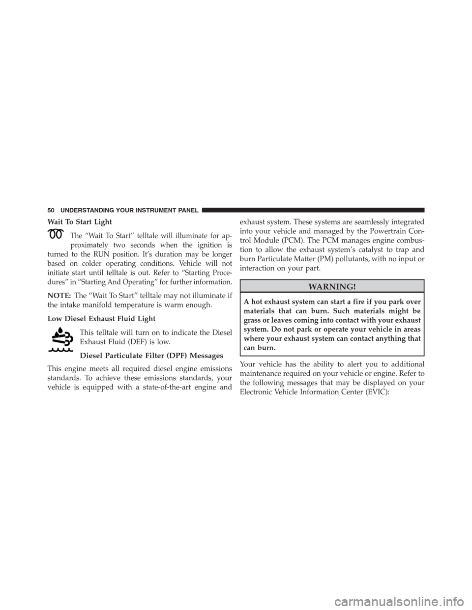 Ram 2500 2014  Diesel Supplement Wait To Start Light
The “Wait To Start” telltale will illuminate for ap-
proximately two seconds when the ignition is
turned to the RUN position. It’s duration may be longer
based on colder oper