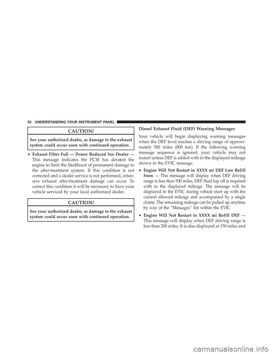 Ram 2500 2014  Diesel Supplement CAUTION!
See your authorized dealer, as damage to the exhaust
system could occur soon with continued operation.
•Exhaust Filter Full — Power Reduced See Dealer—
This message indicates the PCM ha