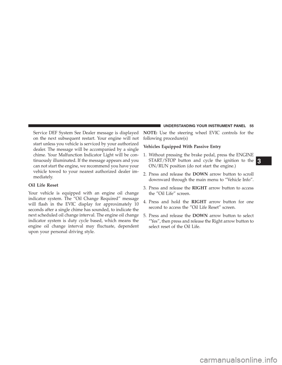 Ram 2500 2014  Diesel Supplement Service DEF System See Dealer message is displayed
on the next subsequent restart. Your engine will not
start unless you vehicle is serviced by your authorized
dealer. The message will be accompanied 