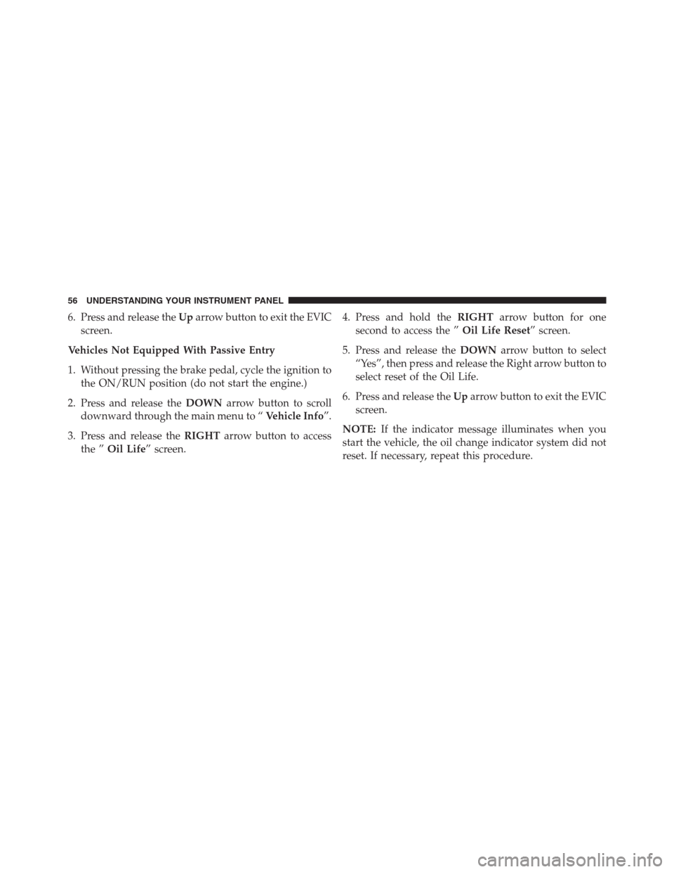 Ram 2500 2014  Diesel Supplement 6. Press and release theUparrow button to exit the EVIC
screen.
Vehicles Not Equipped With Passive Entry
1. Without pressing the brake pedal, cycle the ignition to
the ON/RUN position (do not start th