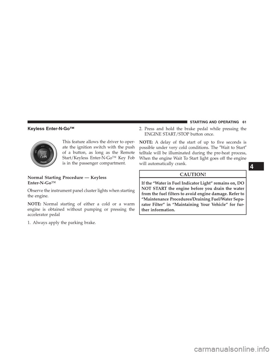 Ram 2500 2014  Diesel Supplement Keyless Enter-N-Go™
This feature allows the driver to oper-
ate the ignition switch with the push
of a button, as long as the Remote
Start/Keyless Enter-N-Go™ Key Fob
is in the passenger compartme