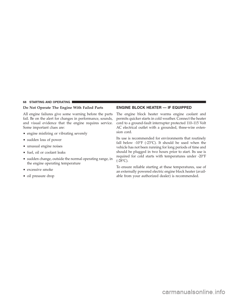 Ram 2500 2014  Diesel Supplement Do Not Operate The Engine With Failed Parts
All engine failures give some warning before the parts
fail. Be on the alert for changes in performance, sounds,
and visual evidence that the engine require