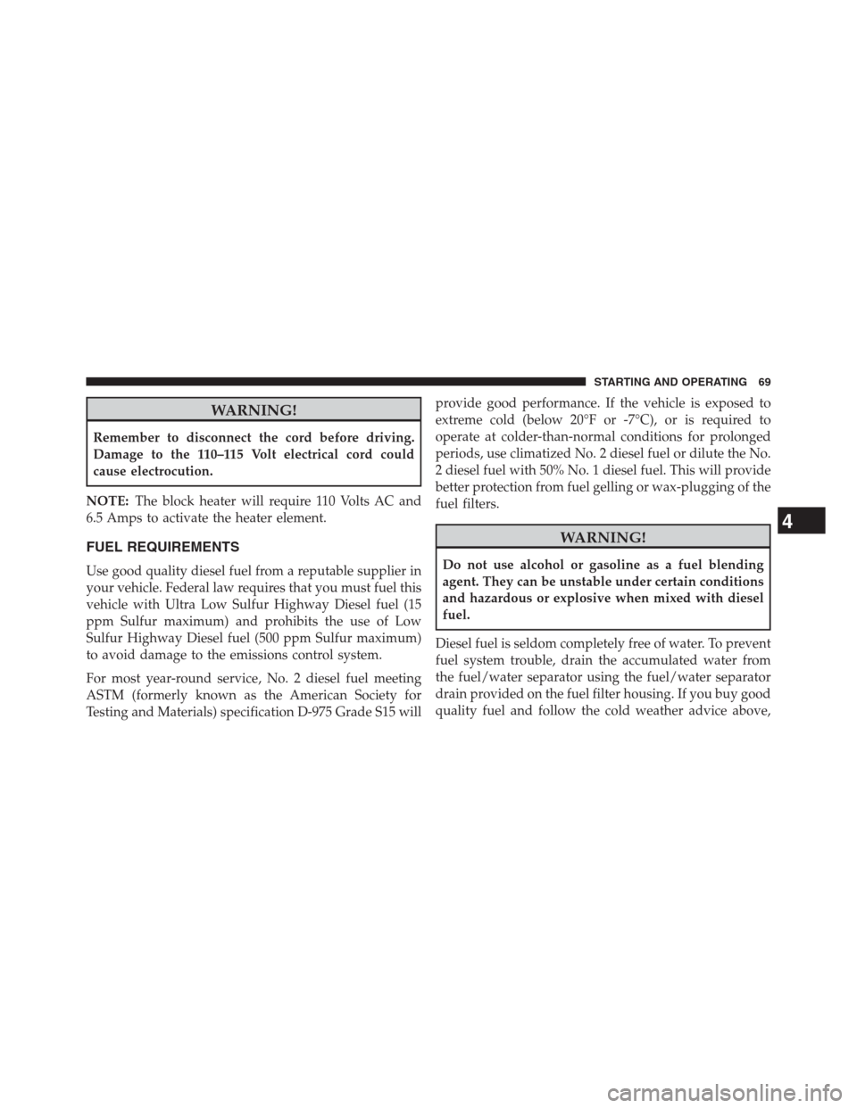 Ram 2500 2014 Diesel Supplement WARNING!
Remember to disconnect the cord before driving.
Damage to the 110–115 Volt electrical cord could
cause electrocution.
NOTE:The block heater will require 110 Volts AC and
6.5 Amps to activat Ram 2500 2014 Diesel Supplement WARNING!
Remember to disconnect the cord before driving.
Damage to the 110–115 Volt electrical cord could
cause electrocution.
NOTE:The block heater will require 110 Volts AC and
6.5 Amps to activat