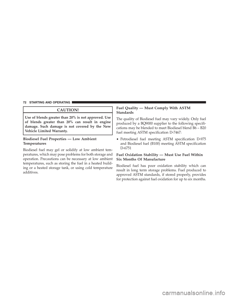 Ram 2500 2014 Diesel Supplement CAUTION!
Use of blends greater than 20% is not approved. Use
of blends greater than 20% can result in engine
damage. Such damage is not covered by the New
Vehicle Limited Warranty.
Biodiesel Fuel Prop Ram 2500 2014 Diesel Supplement CAUTION!
Use of blends greater than 20% is not approved. Use
of blends greater than 20% can result in engine
damage. Such damage is not covered by the New
Vehicle Limited Warranty.
Biodiesel Fuel Prop