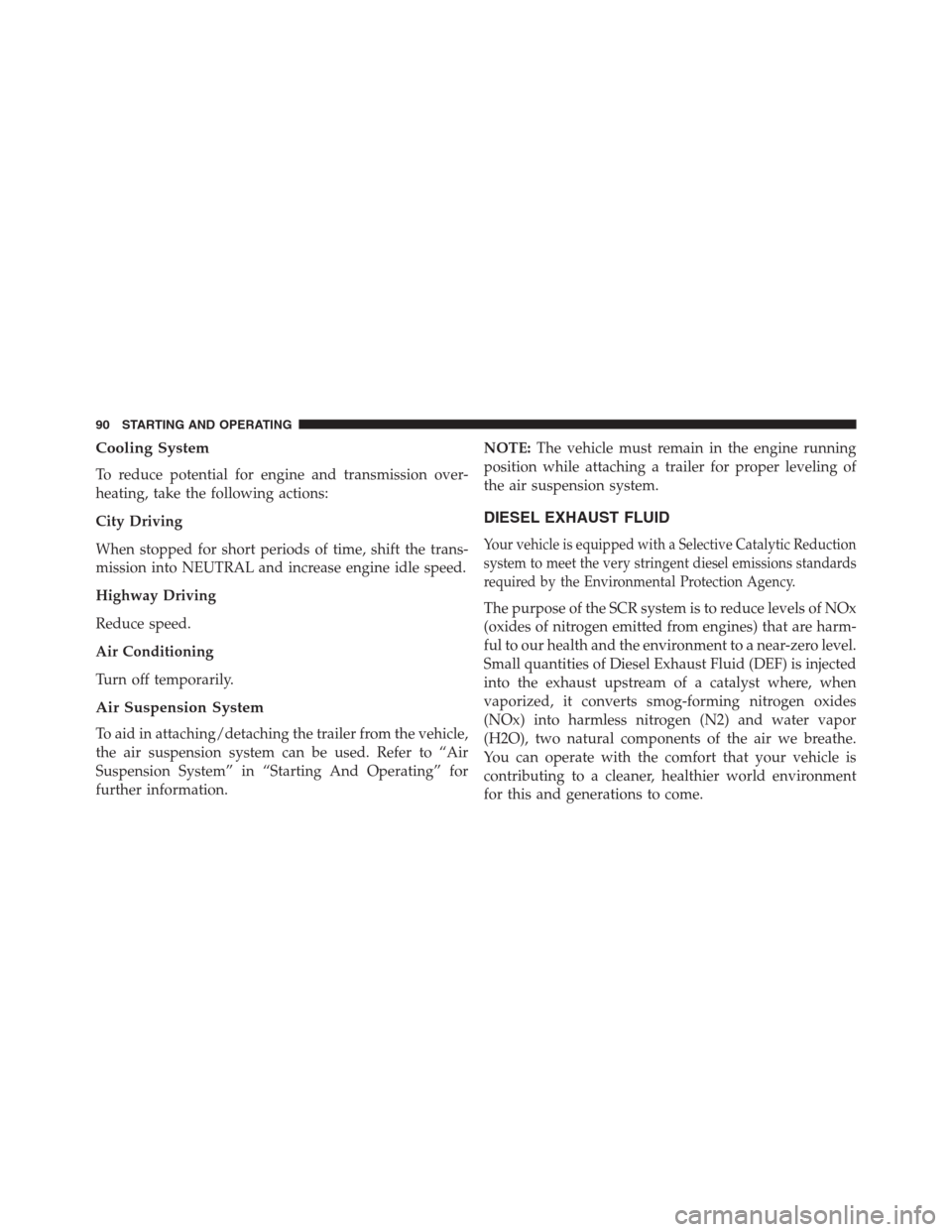 Ram 2500 2014  Diesel Supplement Cooling System
To reduce potential for engine and transmission over-
heating, take the following actions:
City Driving
When stopped for short periods of time, shift the trans-
mission into NEUTRAL and