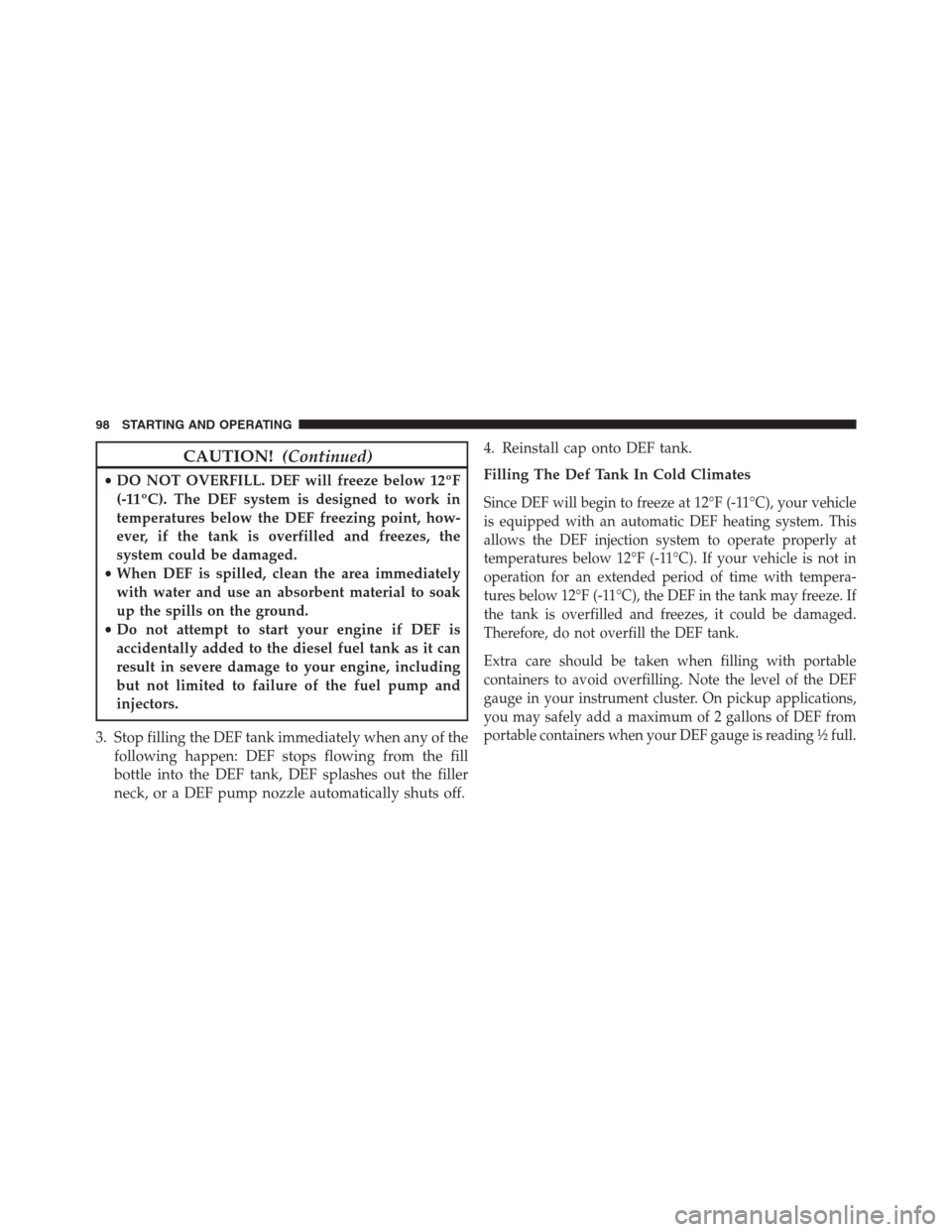 Ram 2500 2014  Diesel Supplement CAUTION!(Continued)
•DO NOT OVERFILL. DEF will freeze below 12ºF
(-11ºC). The DEF system is designed to work in
temperatures below the DEF freezing point, how-
ever, if the tank is overfilled and 