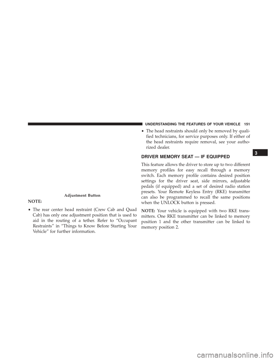 Ram 2500 2013  Owners Manual NOTE:
•The rear center head restraint (Crew Cab and Quad
Cab) has only one adjustment position that is used to
aid in the routing of a tether. Refer to “Occupant
Restraints” in “Things to Know