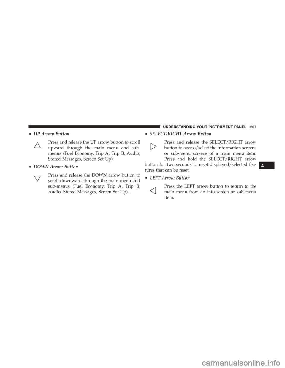 Ram 2500 2013  Owners Manual •UP Arrow Button
Press and release the UP arrow button to scroll
upward through the main menu and sub-
menus (Fuel Economy, Trip A, Trip B, Audio,
Stored Messages, Screen Set Up).
• DOWN Arrow But