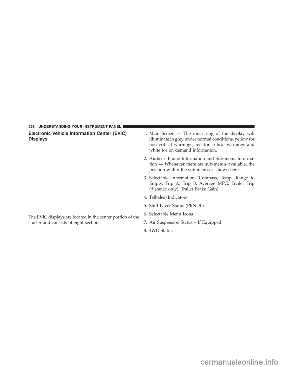 Ram 2500 2013  Owners Manual Electronic Vehicle Information Center (EVIC)
Displays
The EVIC displays are located in the center portion of the
cluster and consists of eight sections:1. Main Screen — The inner ring of the display