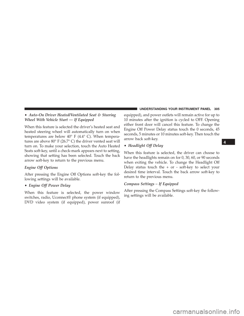 Ram 2500 2013 User Guide •Auto-On Driver Heated/Ventilated Seat & Steering
Wheel With Vehicle Start — If Equipped
When this feature is selected the driver’s heated seat and
heated steering wheel will automatically turn 