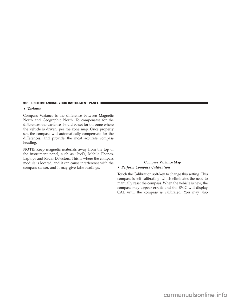 Ram 2500 2013 Owners Manual •Variance
Compass Variance is the difference between Magnetic
North and Geographic North. To compensate for the
differences the variance should be set for the zone where
the vehicle is driven, per t Ram 2500 2013 Owners Manual •Variance
Compass Variance is the difference between Magnetic
North and Geographic North. To compensate for the
differences the variance should be set for the zone where
the vehicle is driven, per t