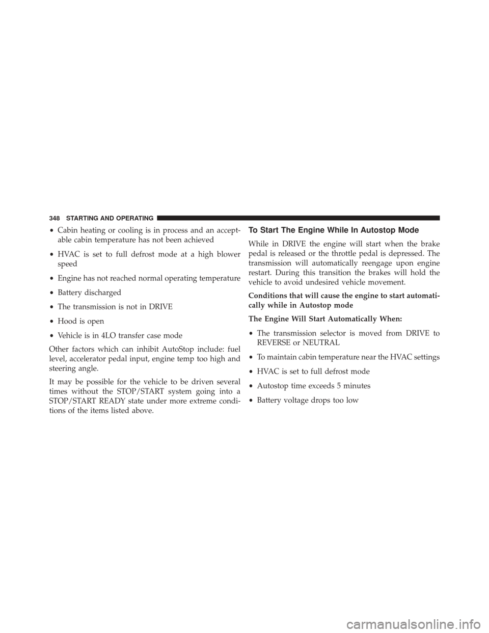 Ram 2500 2013  Owners Manual •Cabin heating or cooling is in process and an accept-
able cabin temperature has not been achieved
• HVAC is set to full defrost mode at a high blower
speed
• Engine has not reached normal oper