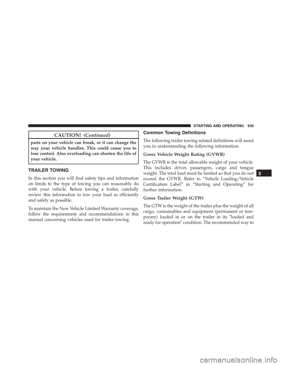 Ram 2500 2013  Owners Manual CAUTION!(Continued)
parts on your vehicle can break, or it can change the
way your vehicle handles. This could cause you to
lose control. Also overloading can shorten the life of
your vehicle.
TRAILER