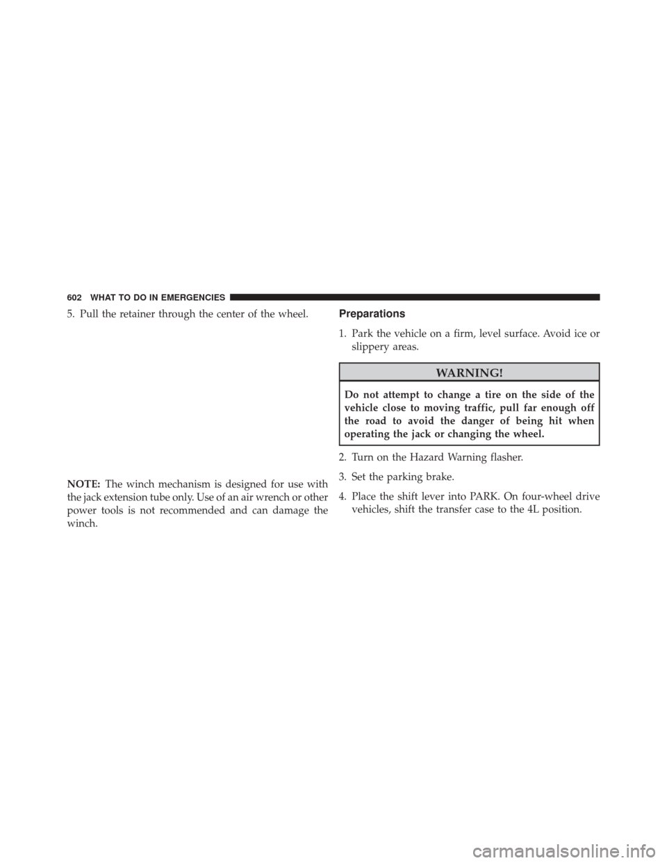 Ram 2500 2013  Owners Manual 5. Pull the retainer through the center of the wheel.
NOTE:The winch mechanism is designed for use with
the jack extension tube only. Use of an air wrench or other
power tools is not recommended and c