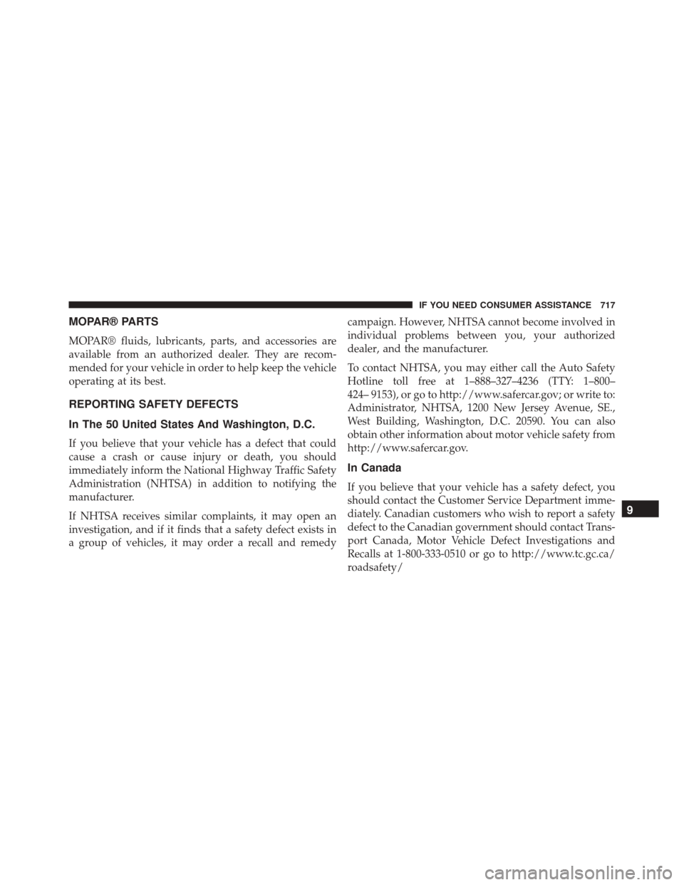 Ram 2500 2013  Owners Manual MOPAR® PARTS
MOPAR® fluids, lubricants, parts, and accessories are
available from an authorized dealer. They are recom-
mended for your vehicle in order to help keep the vehicle
operating at its bes
