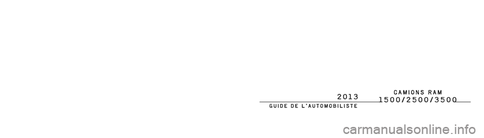 Ram 2500 2013  Manuel du propriétaire (in French)  1500/2500/3500
GUIDE DE L’AUTOMOBILISTE
2013
13D241-126-BBDeuxième impression Imprimé aux États-Unis
Chrysler Canada Inc.
 2013  1500/2500/3500
      CAMIONS RAM 