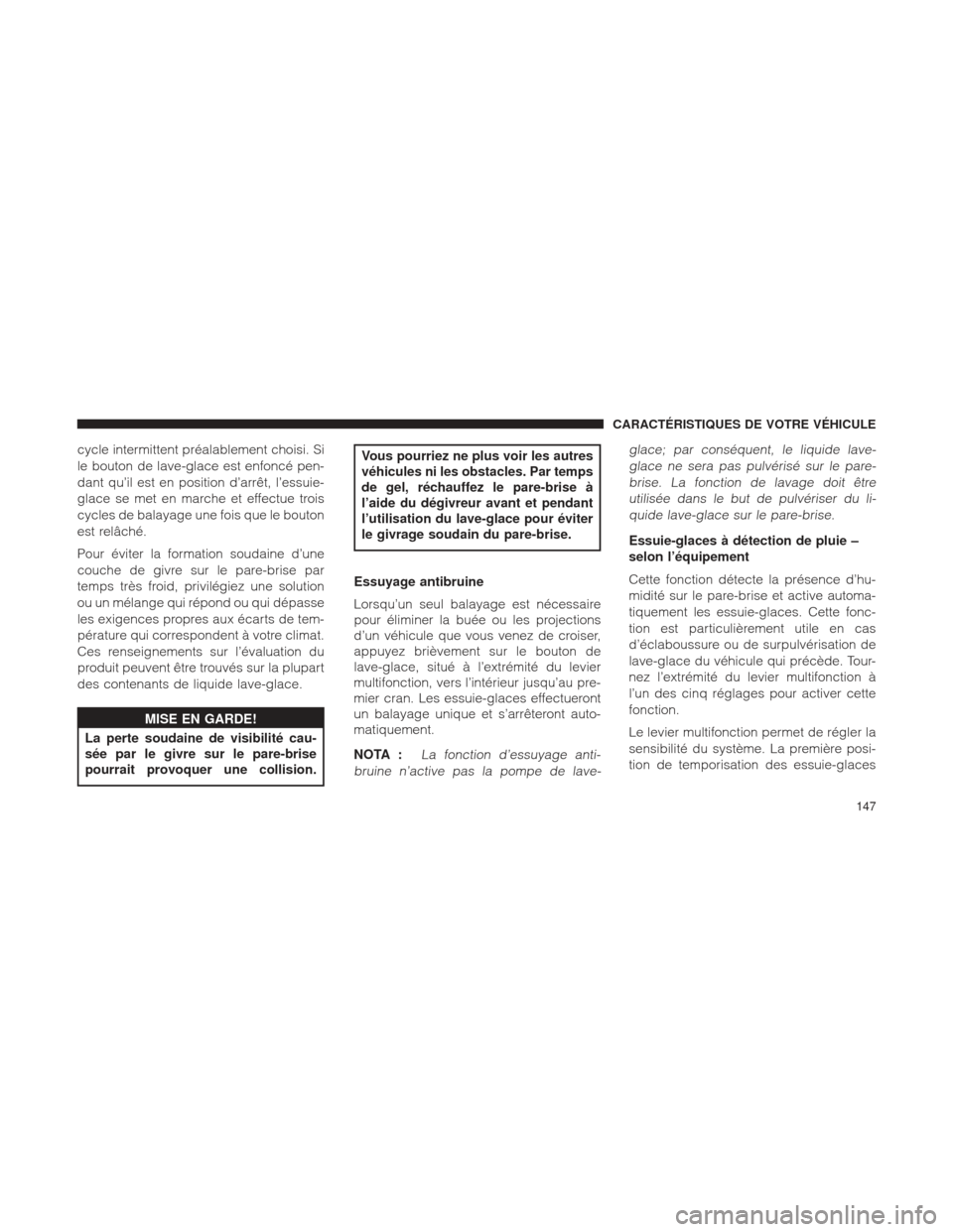 Ram 2500 2013  Manuel du propriétaire (in French)  cycle intermittent préalablement choisi. Si
le bouton de lave-glace est enfoncé pen-
dant qu’il est en position d’arrêt, l’essuie-
glace se met en marche et effectue trois
cycles de balayage 