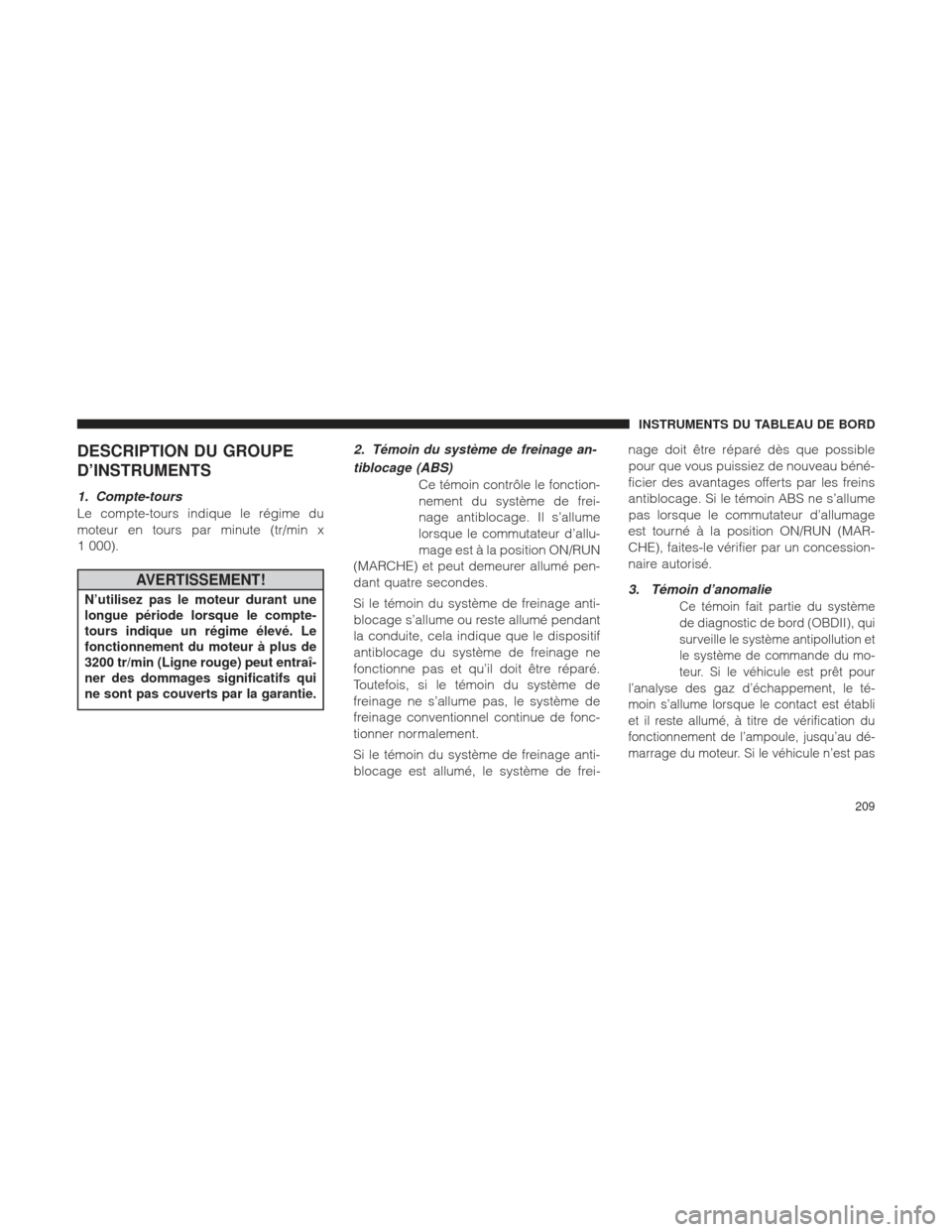 Ram 2500 2013  Manuel du propriétaire (in French)  DESCRIPTION DU GROUPE
D’INSTRUMENTS
1. Compte-tours
Le compte-tours indique le régime du
moteur en tours par minute (tr/min x
1 000).
AVERTISSEMENT!
N’utilisez pas le moteur durant une
longue pé
