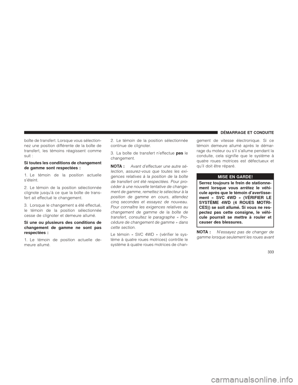 Ram 2500 2013  Manuel du propriétaire (in French)  boîte de transfert. Lorsque vous sélection-
nez une position différente de la boîte de
transfert, les témoins réagissent comme
suit :
Si toutes les conditions de changement
de gamme sont respect