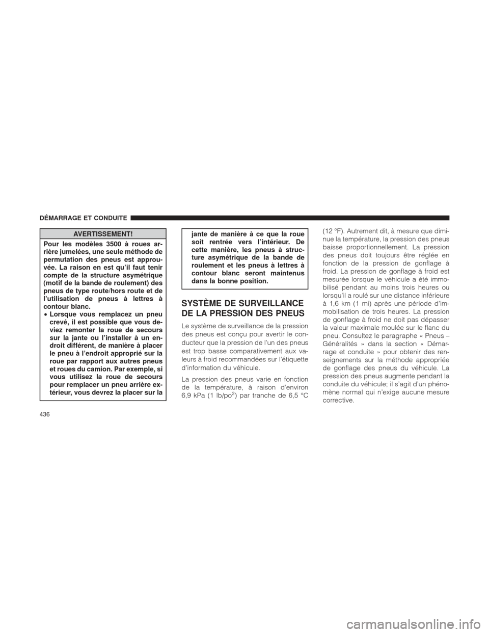 Ram 2500 2013  Manuel du propriétaire (in French)  AVERTISSEMENT!
Pour les modèles 3500 à roues ar-
rière jumelées, une seule méthode de
permutation des pneus est approu-
vée. La raison en est qu’il faut tenir
compte de la structure asymétriq