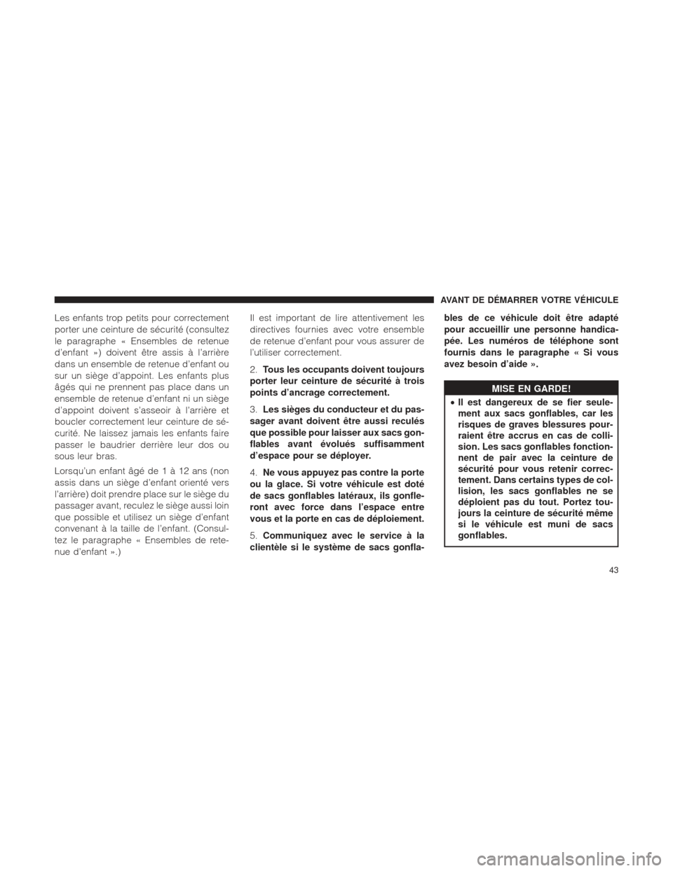 Ram 2500 2013  Manuel du propriétaire (in French)  Les enfants trop petits pour correctement
porter une ceinture de sécurité (consultez
le paragraphe « Ensembles de retenue
d’enfant ») doivent être assis à l’arrière
dans un ensemble de rete