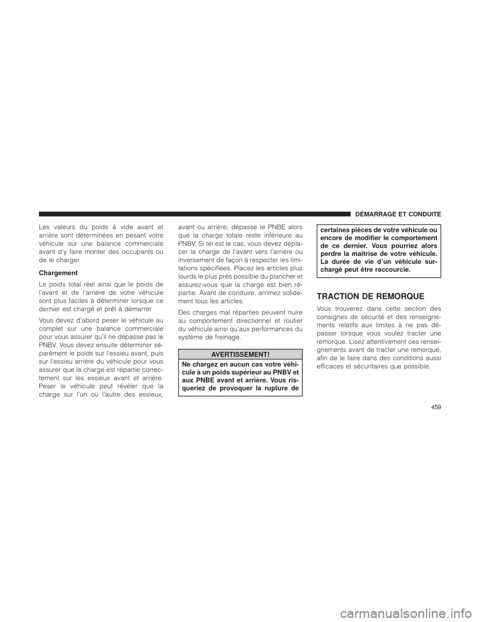 Ram 2500 2013  Manuel du propriétaire (in French)  Les valeurs du poids à vide avant et
arrière sont déterminées en pesant votre
véhicule sur une balance commerciale
avant d’y faire monter des occupants ou
de le charger.
Chargement
Le poids tot