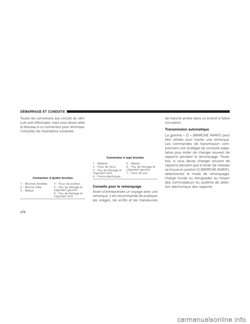 Ram 2500 2013  Manuel du propriétaire (in French)  Toutes les connexions aux circuits du véhi-
cule sont effectuées, mais vous devez relier
le faisceau à un connecteur pour remorque.
Consultez les illustrations suivantes.
Conseils pour le remorquag