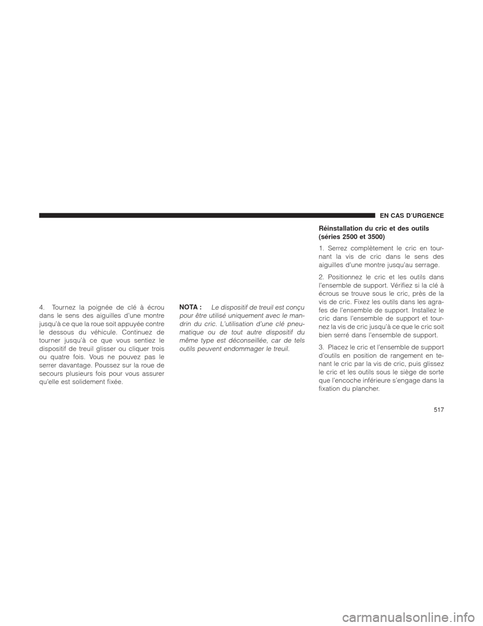 Ram 2500 2013  Manuel du propriétaire (in French)  4. Tournez la poignée de clé à écrou
dans le sens des aiguilles d’une montre
jusqu’à ce que la roue soit appuyée contre
le dessous du véhicule. Continuez de
tourner jusqu’à ce que vous s