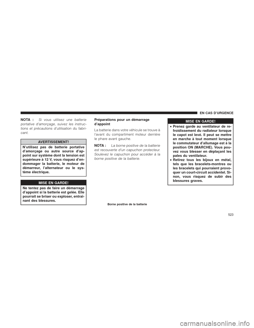 Ram 2500 2013  Manuel du propriétaire (in French)  NOTA :Si vous utilisez une batterie
portative d’amorçage, suivez les instruc- tions et précautions d’utilisation du fabri-cant.
AVERTISSEMENT!
N’utilisez pas de batterie portative
d’amorçag