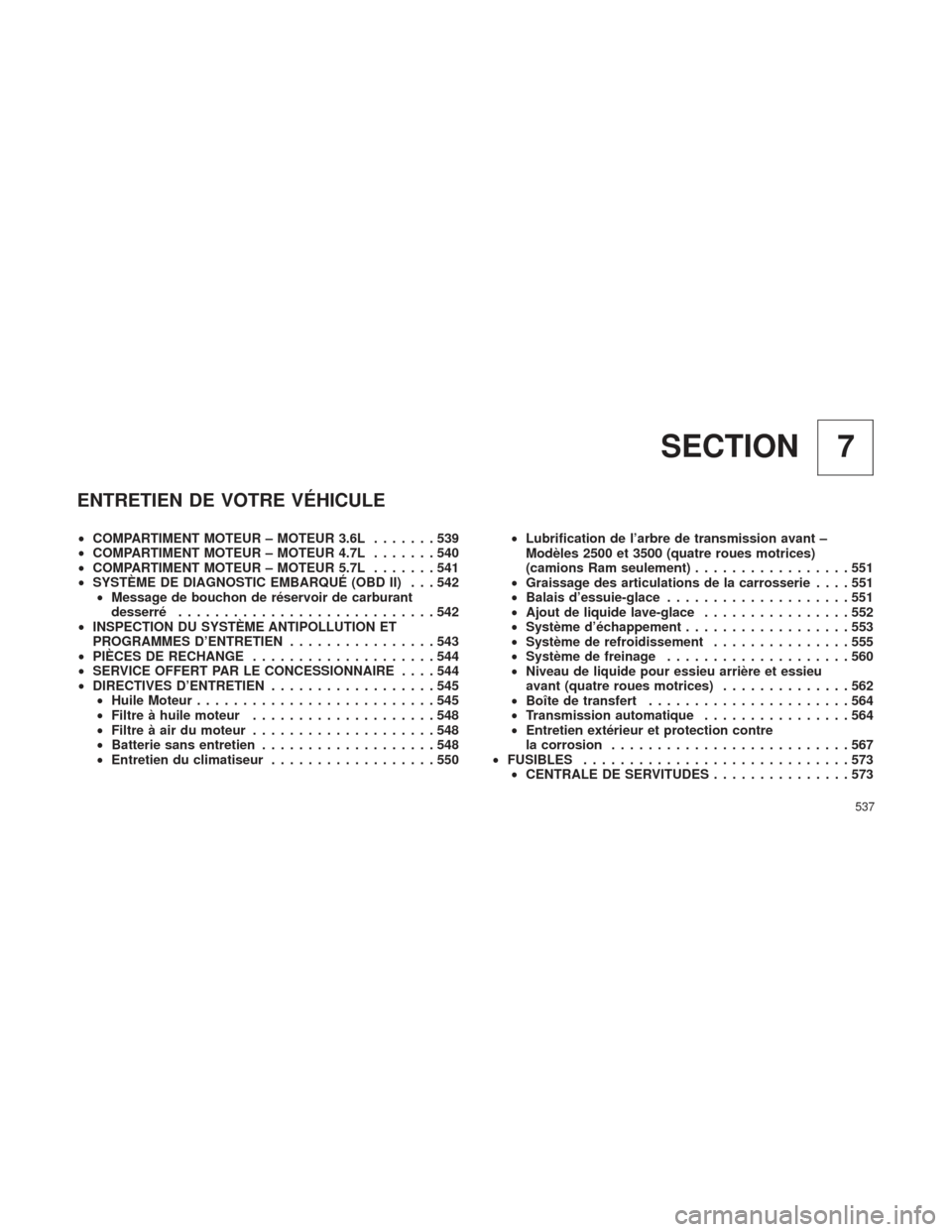 Ram 2500 2013  Manuel du propriétaire (in French)  7
SECTION
ENTRETIEN DE VOTRE VÉHICULE
• COMPARTIMENT MOTEUR – MOTEUR 3.6L .......539
• COMPARTIMENT MOTEUR – MOTEUR 4.7L .......540
• COMPARTIMENT MOTEUR – MOTEUR 5.7L .......541
• SYST