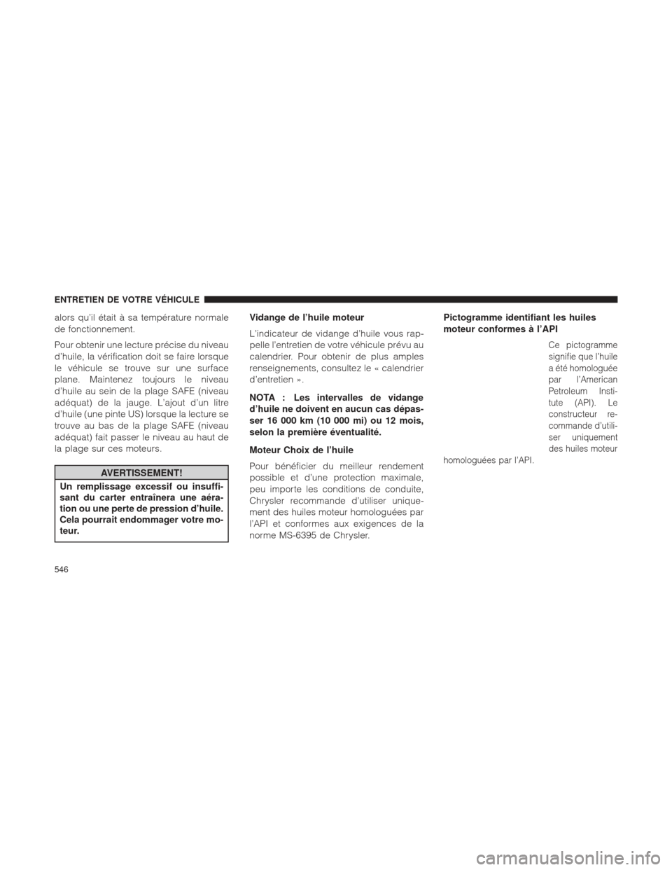 Ram 2500 2013  Manuel du propriétaire (in French)  alors qu’il était à sa température normale
de fonctionnement.
Pour obtenir une lecture précise du niveau
d’huile, la vérification doit se faire lorsque
le véhicule se trouve sur une surface
