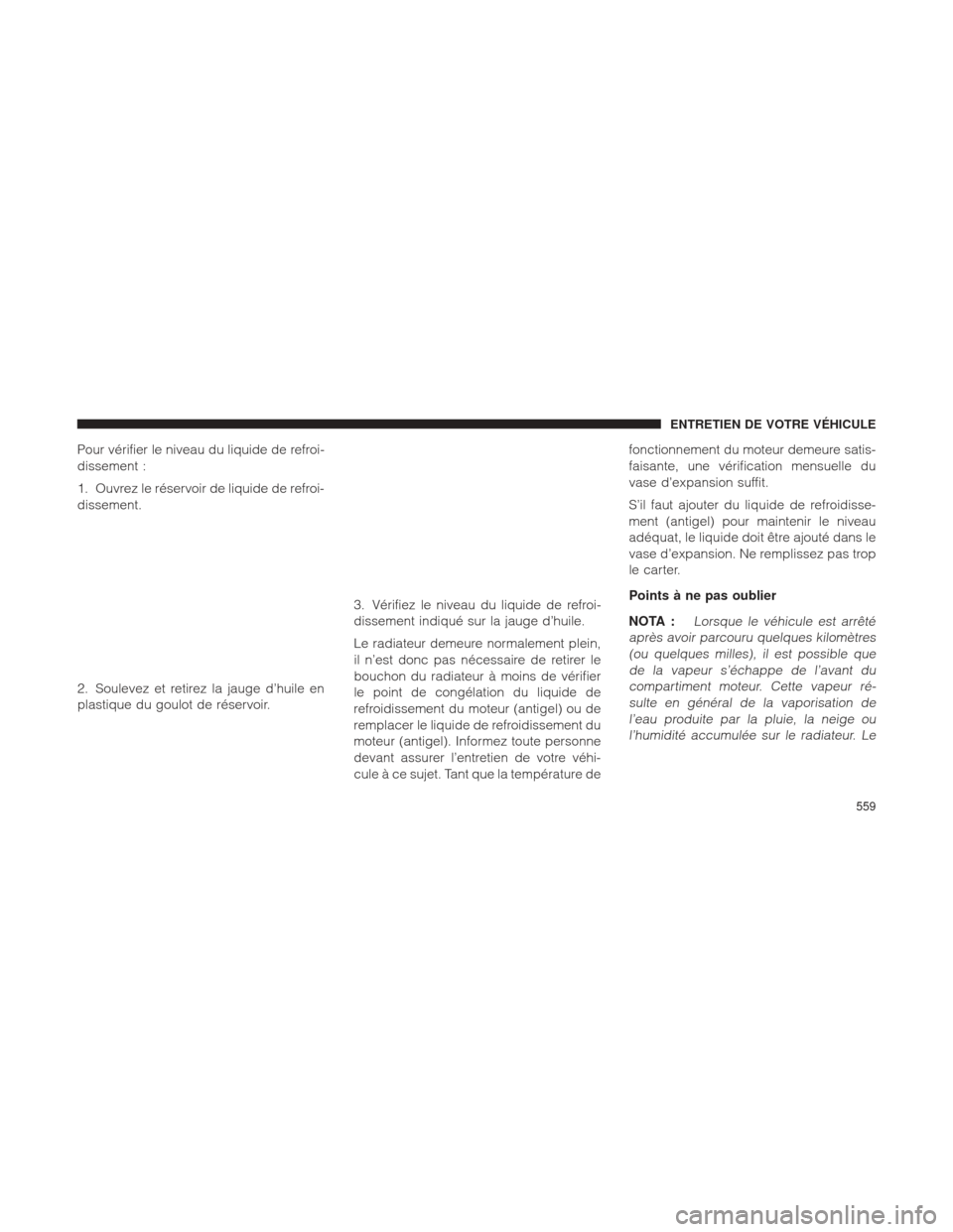 Ram 2500 2013  Manuel du propriétaire (in French)  Pour vérifier le niveau du liquide de refroi-
dissement :
1. Ouvrez le réservoir de liquide de refroi-
dissement.
2. Soulevez et retirez la jauge d’huile en
plastique du goulot de réservoir.3. V