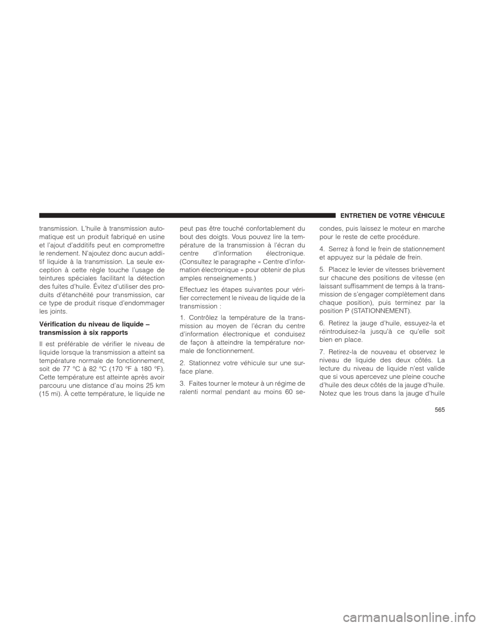 Ram 2500 2013  Manuel du propriétaire (in French)  transmission. L’huile à transmission auto-
matique est un produit fabriqué en usine
et l’ajout d’additifs peut en compromettre
le rendement. N’ajoutez donc aucun addi-
tif liquide à la tran