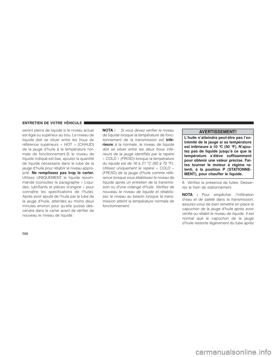 Ram 2500 2013  Manuel du propriétaire (in French)  seront pleins de liquide si le niveau actuel
est égal ou supérieur au trou. Le niveau de
liquide doit se situer entre les trous de
référence supérieurs « HOT » (CHAUD)
de la jauge d’huile à 