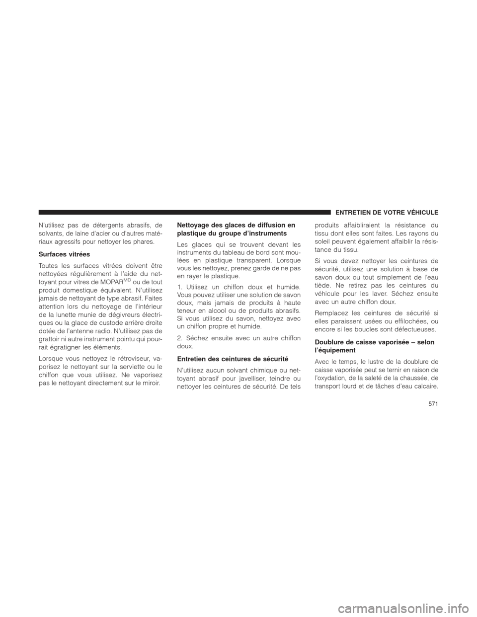 Ram 2500 2013  Manuel du propriétaire (in French)  N’utilisez pas de détergents abrasifs, de
solvants, de laine d’acier ou d’autres maté-
riaux agressifs pour nettoyer les phares.
Surfaces vitrées
Toutes les surfaces vitrées doivent être
ne