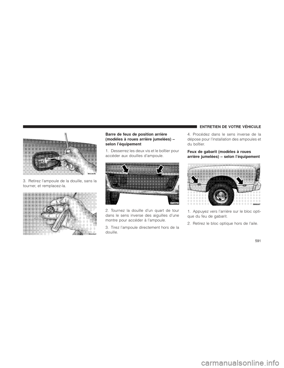 Ram 2500 2013 Manuel du propriétaire (in French) 3. Retirez l’ampoule de la douille, sans la
tourner, et remplacez-la.Barre de feux de position arrière
(modèles à roues arrière jumelées) –
selon l’équipement
1. Desserrez les deux vis et Ram 2500 2013 Manuel du propriétaire (in French) 3. Retirez l’ampoule de la douille, sans la
tourner, et remplacez-la.Barre de feux de position arrière
(modèles à roues arrière jumelées) –
selon l’équipement
1. Desserrez les deux vis et