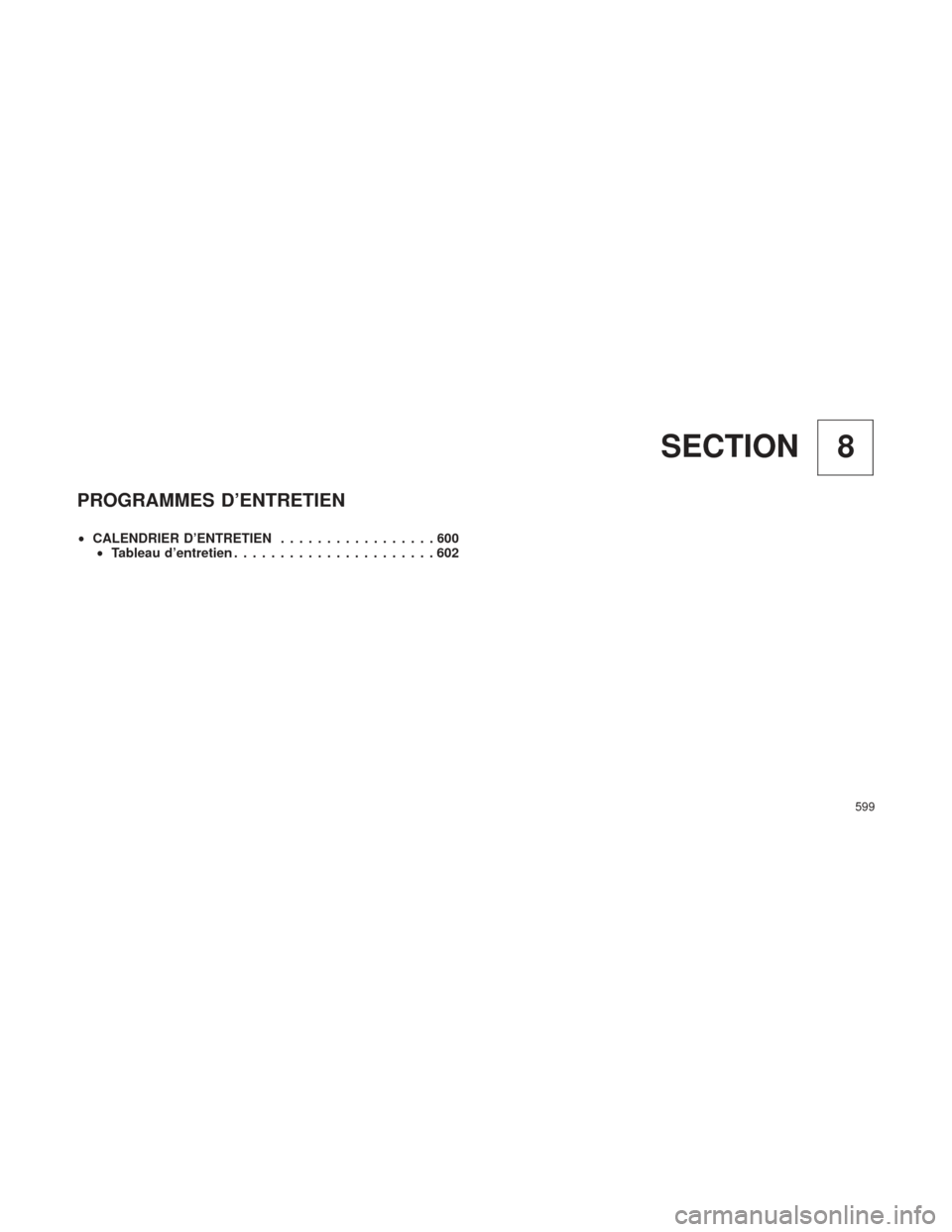 Ram 2500 2013 Manuel du propriétaire (in French) 8
SECTION
PROGRAMMES D’ENTRETIEN
• CALENDRIER D’ENTRETIEN .................600
• Tableau d’entretien ......................602
599 Ram 2500 2013 Manuel du propriétaire (in French) 8
SECTION
PROGRAMMES D’ENTRETIEN
• CALENDRIER D’ENTRETIEN .................600
• Tableau d’entretien ......................602
599