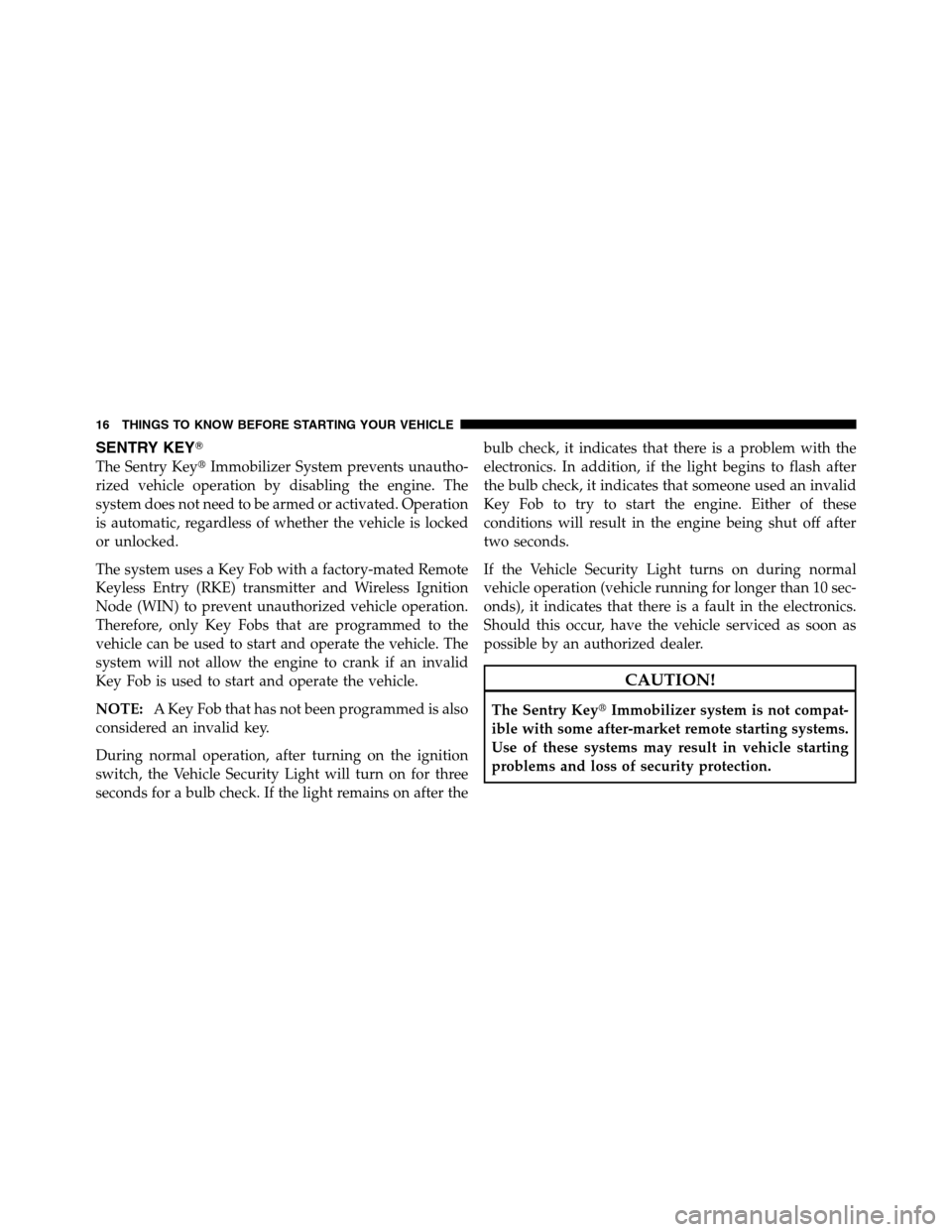 Ram 2500 2011  Owners Manual SENTRY KEY
The Sentry KeyImmobilizer System prevents unautho-
rized vehicle operation by disabling the engine. The
system does not need to be armed or activated. Operation
is automatic, regardless o