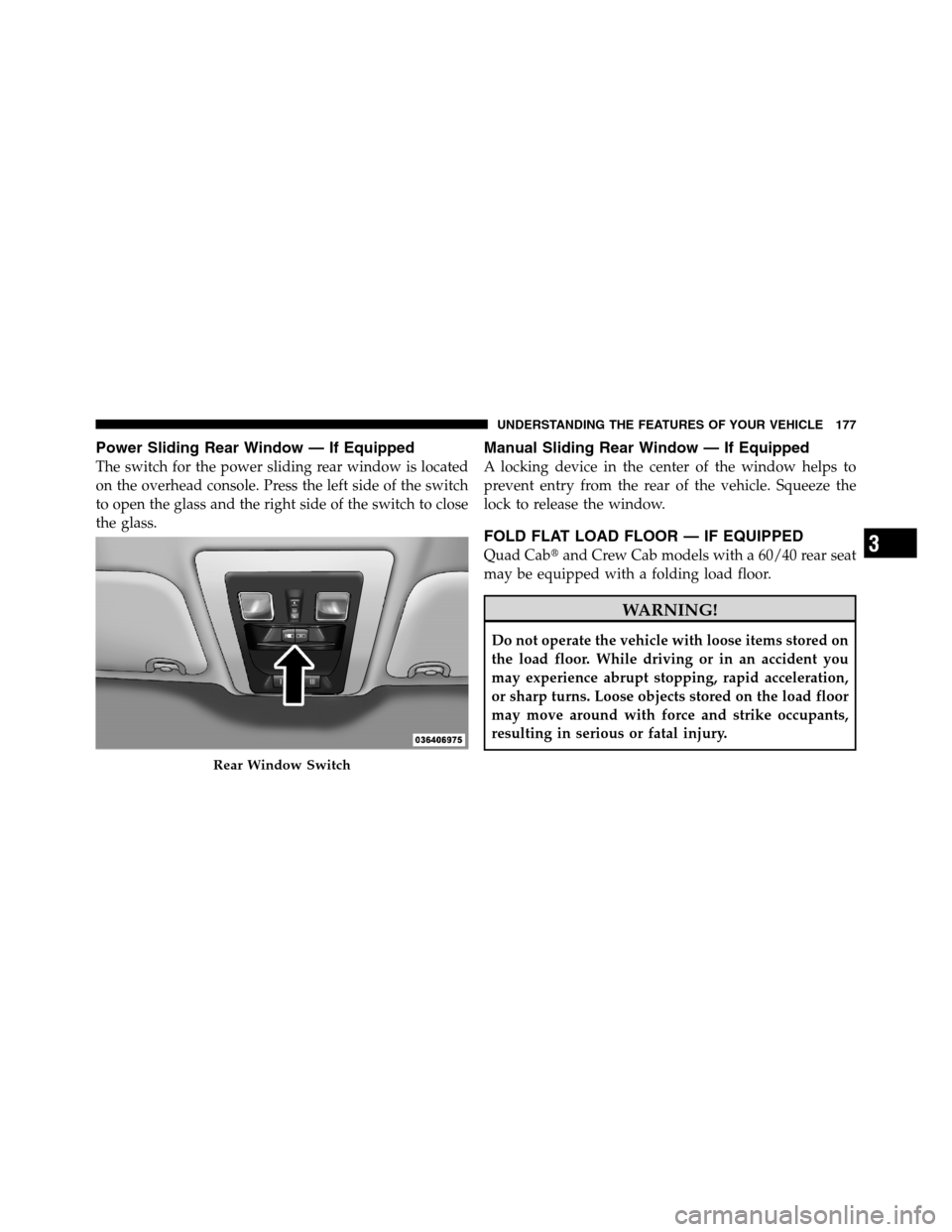 Ram 2500 2011 Owners Guide Power Sliding Rear Window — If Equipped
The switch for the power sliding rear window is located
on the overhead console. Press the left side of the switch
to open the glass and the right side of the