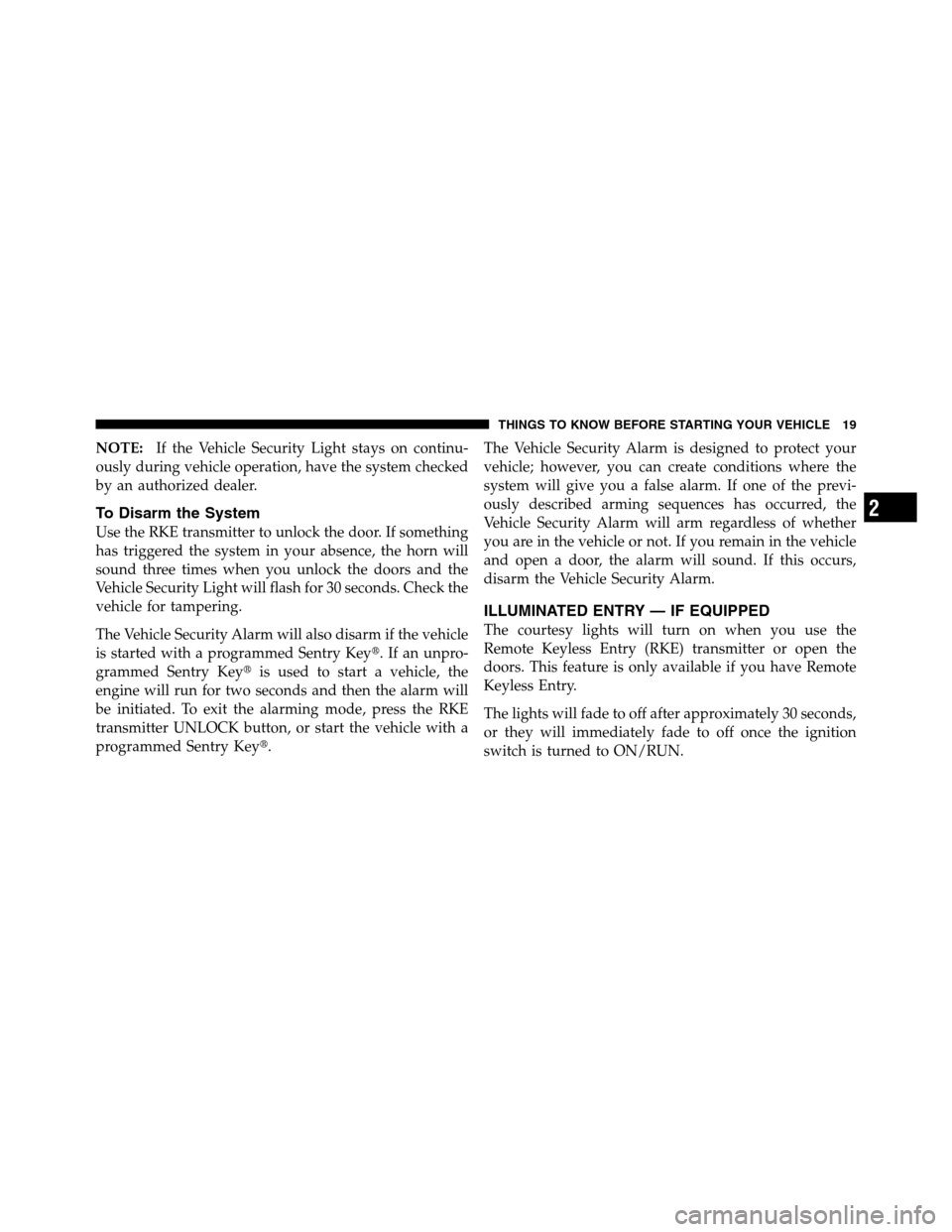 Ram 2500 2011  Owners Manual NOTE:If the Vehicle Security Light stays on continu-
ously during vehicle operation, have the system checked
by an authorized dealer.
To Disarm the System
Use the RKE transmitter to unlock the door. I