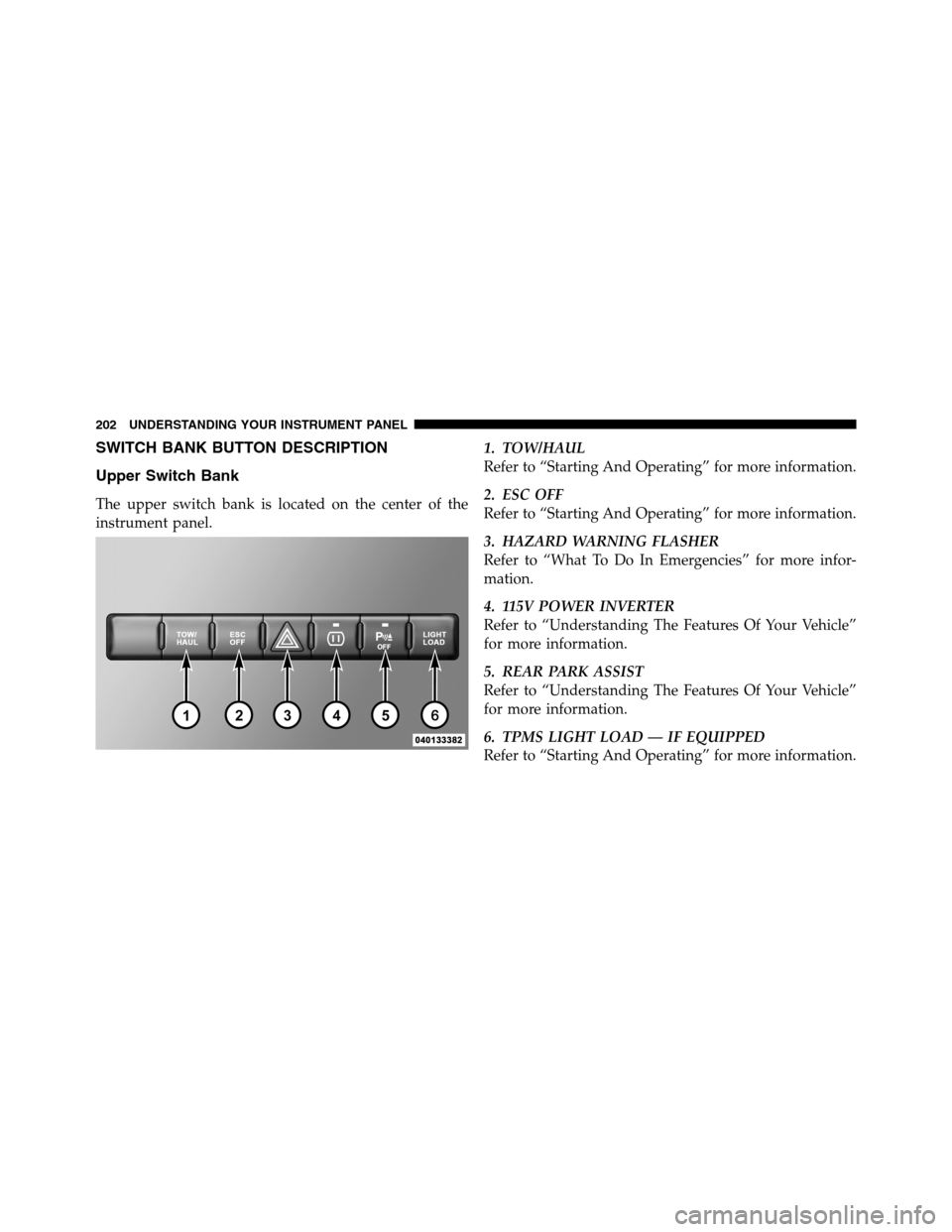 Ram 2500 2011  Owners Manual SWITCH BANK BUTTON DESCRIPTION
Upper Switch Bank
The upper switch bank is located on the center of the
instrument panel.1. TOW/HAUL
Refer to “Starting And Operating” for more information.
2. ESC O